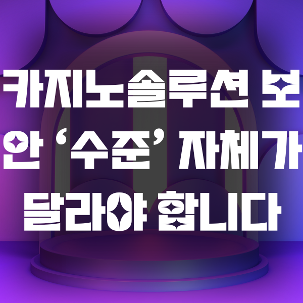 카지노솔루션 보안 ‘수준’ 자체가 달라야 합니다