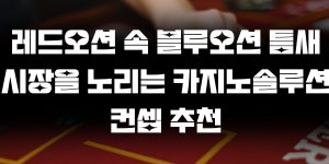 레드오션 속 블루오션 틈새시장을 노리는 카지노솔루션 컨셉 추천
