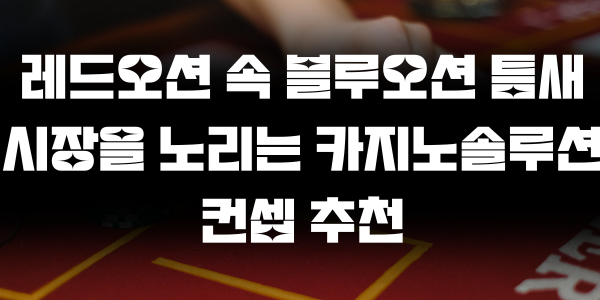 레드오션 속 블루오션 틈새시장을 노리는 카지노솔루션 컨셉 추천