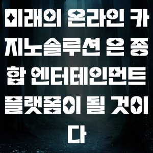 미래의 온라인 카지노솔루션 은 종합 엔터테인먼트 플랫폼이 될 것이다