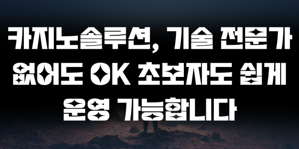 카지노솔루션, 기술 전문가 없어도 OK 초보자도 쉽게 운영 가능합니다