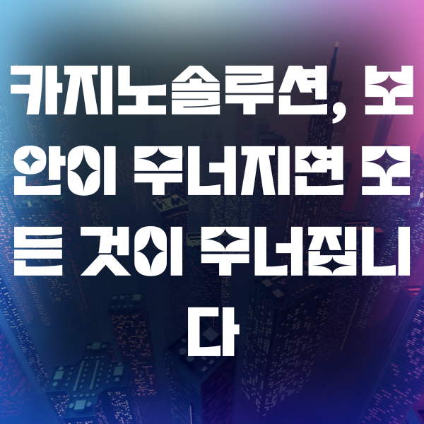 카지노솔루션, 보안이 무너지면 모든 것이 무너집니다